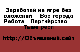 Заработай на игре без вложений! - Все города Работа » Партнёрство   . Тыва респ.